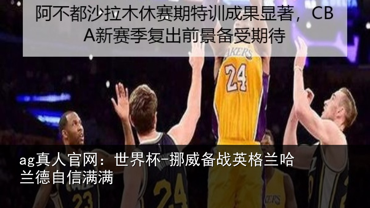 ag真人官网：世界杯-挪威备战英格兰哈兰德自信满满