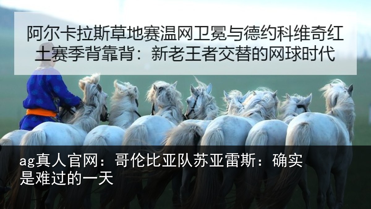 ag真人官网：哥伦比亚队苏亚雷斯相关情况