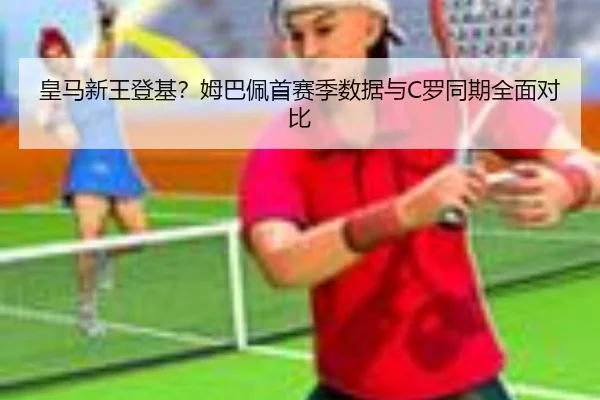 皇马新王登基？姆巴佩首赛季数据与C罗同期全面对比