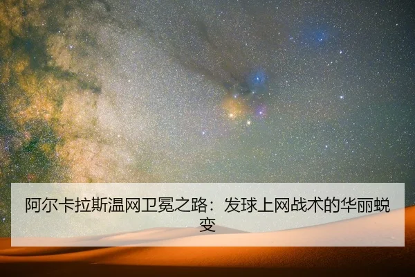 阿尔卡拉斯温网卫冕之路：发球上网战术的华丽蜕变