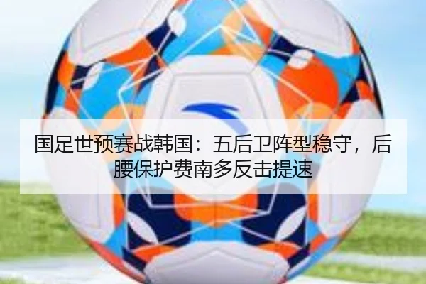 国足世预赛战韩国：五后卫阵型稳守，后腰保护费南多反击提速