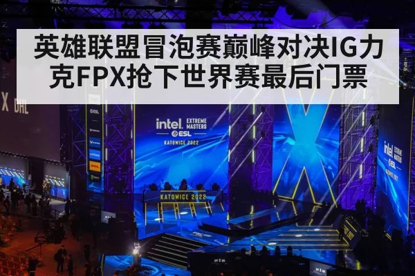 英雄联盟冒泡赛巅峰对决IG力克FPX抢下世界赛最后门票