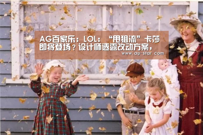 AG百家乐:LOL:“甩狙流”卡莎即将登场?设计师透露改动方案,引发热议(图2) AG百家乐